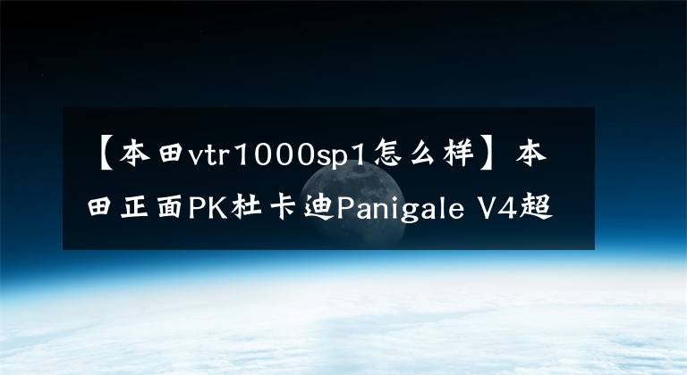 【本田vtr1000sp1怎么样】本田正面PK杜卡迪Panigale V4超跑，将推V4引擎的2019款RVF1000R