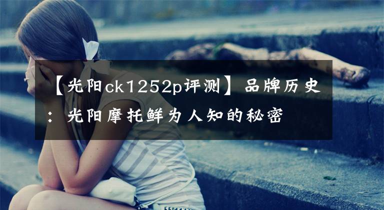 【光阳ck1252p评测】品牌历史：光阳摩托鲜为人知的秘密