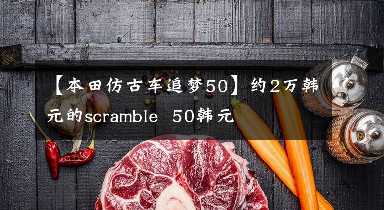 【本田仿古车追梦50】约2万韩元的scramble  50韩元