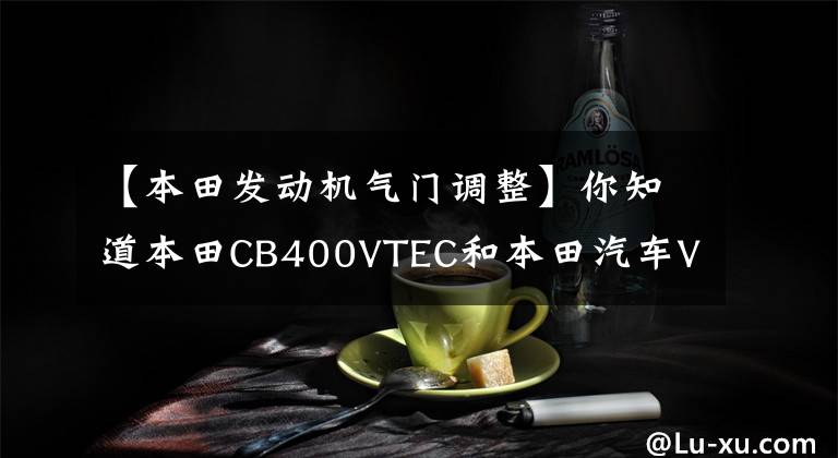 【本田发动机气门调整】你知道本田CB400VTEC和本田汽车VTEC的区别吗？