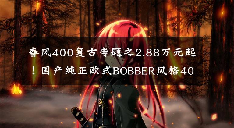 春风400复古专题之2.88万元起！国产纯正欧式BOBBER风格400cc复古摩托车上市发布