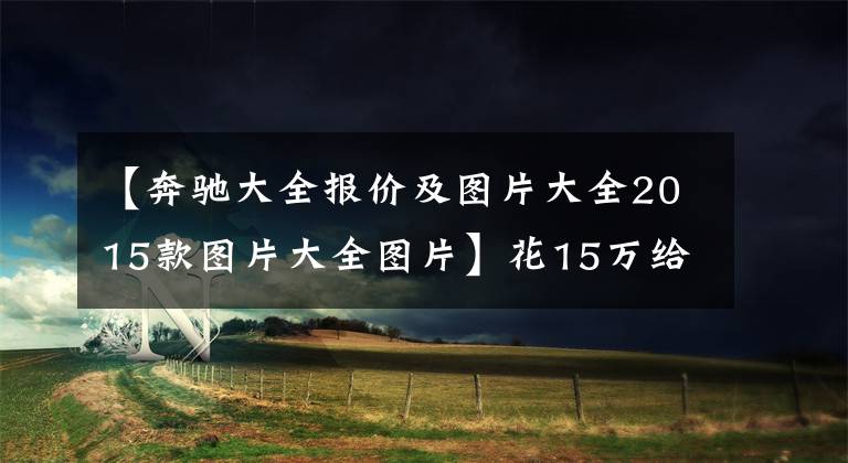 【奔驰大全报价及图片大全2015款图片大全图片】花15万给女朋友买辆奔驰GLA，卖家却没有门店！这样的车能买吗？