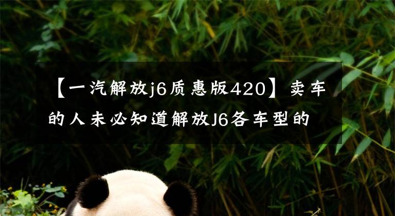 【一汽解放j6质惠版420】卖车的人未必知道解放J6各车型的解释。