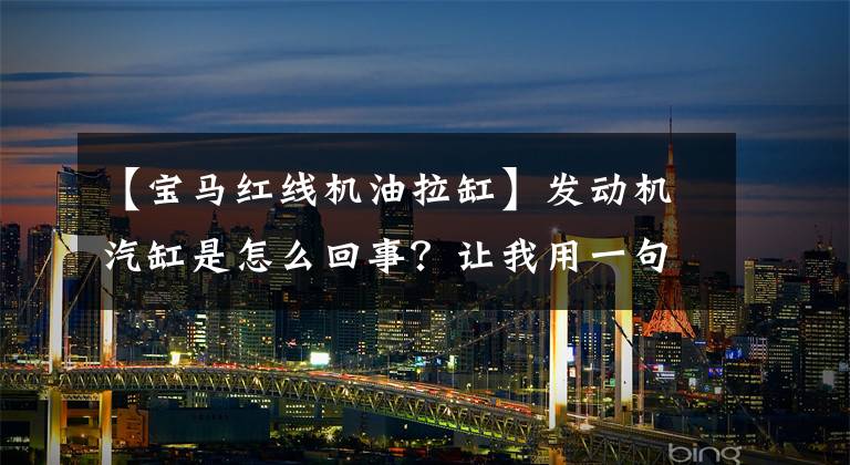 【宝马红线机油拉缸】发动机汽缸是怎么回事？让我用一句话详细了解一下