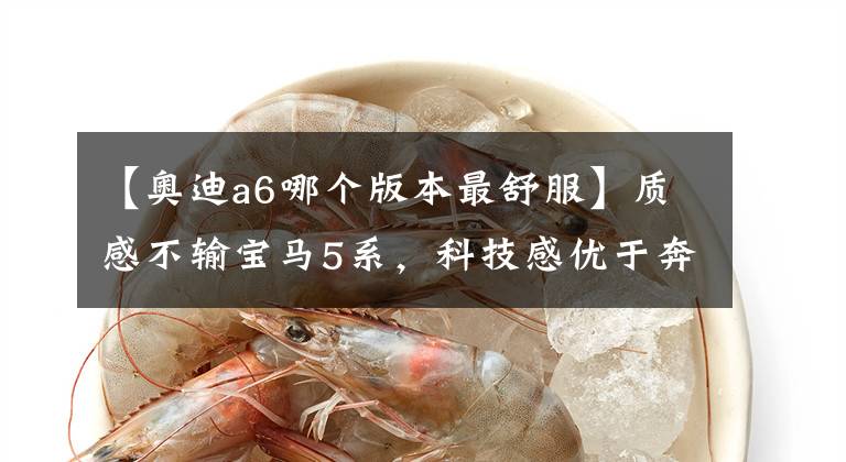【奥迪a6哪个版本最舒服】质感不输宝马5系，科技感优于奔驰E级，奥迪A6L性价比更高