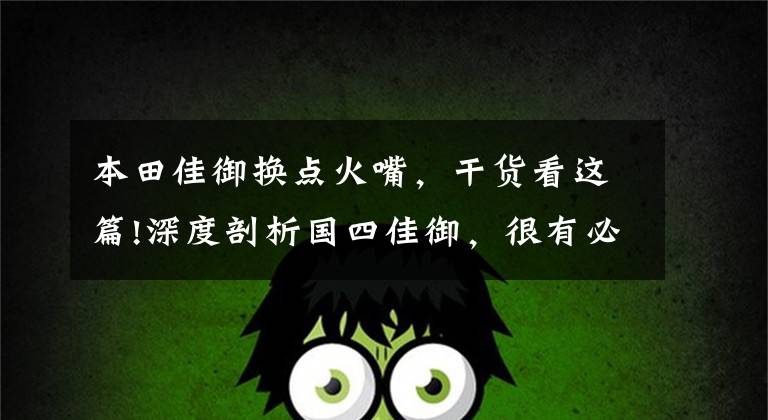 本田佳御换点火嘴，干货看这篇!深度剖析国四佳御，很有必要！（含创意视频）