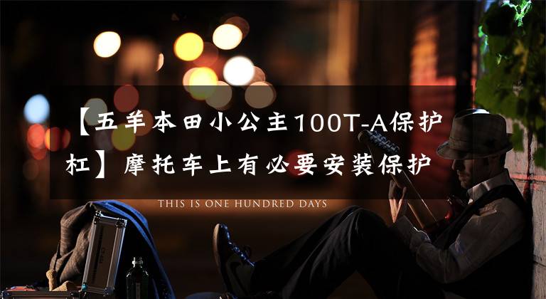 【五羊本田小公主100T-A保护杠】摩托车上有必要安装保护套吗？选择的时候要注意什么？