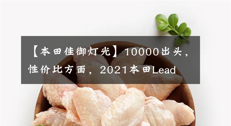 【本田佳御灯光】10000出头，性价比方面，2021本田Lead  125真的很好。