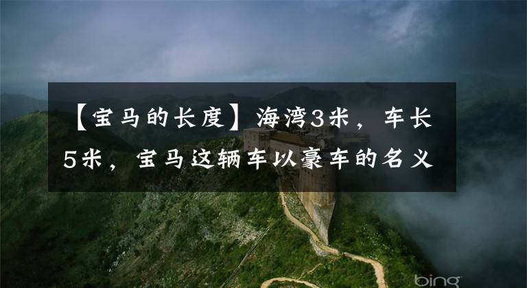 【宝马的长度】海湾3米，车长5米，宝马这辆车以豪车的名义，空间巨大。