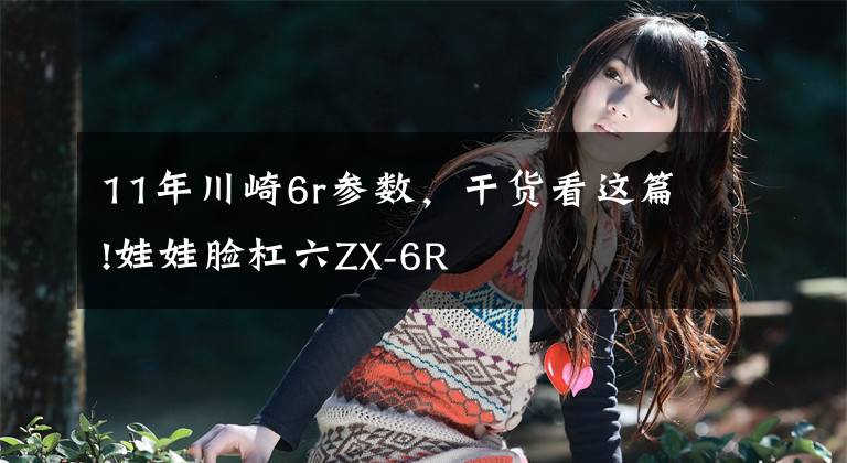 11年川崎6r参数，干货看这篇!娃娃脸杠六ZX-6R