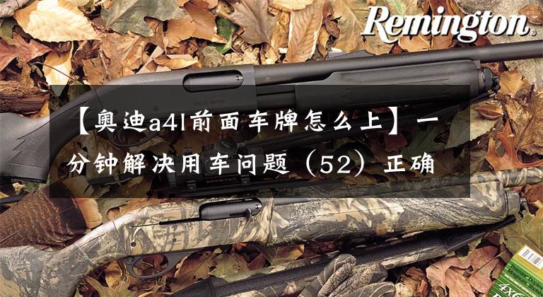 【奥迪a4l前面车牌怎么上】一分钟解决用车问题（52）正确安装车牌