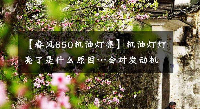 【春风650机油灯亮】机油灯灯亮了是什么原因…会对发动机造成什么伤害