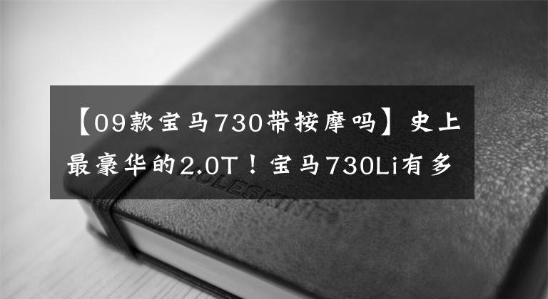 【09款宝马730带按摩吗】史上最豪华的2.0T！宝马730Li有多好？你有多骄傲？