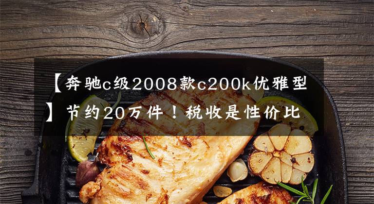 【奔驰c级2008款c200k优雅型】节约20万件！税收是性价比很高的二手车