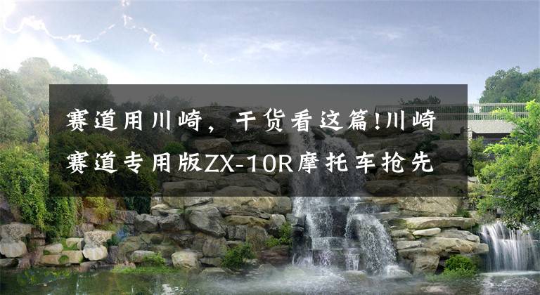 赛道用川崎，干货看这篇!川崎赛道专用版ZX-10R摩托车抢先推出