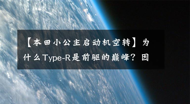 【本田小公主启动机空转】为什么Type-R是前驱的巅峰？因为前面的车真的很“渣”！