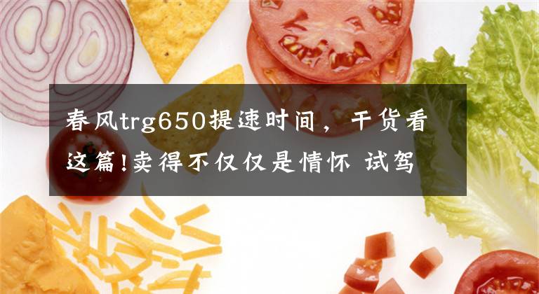 春风trg650提速时间，干货看这篇!卖得不仅仅是情怀 试驾春风650TR-G