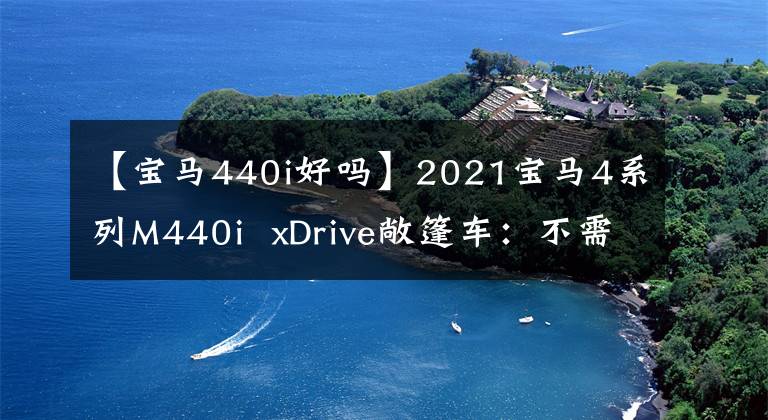 【宝马440i好吗】2021宝马4系列M440i  xDrive敞篷车：不需要M4
