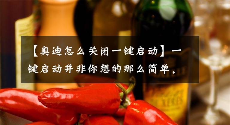 【奥迪怎么关闭一键启动】一键启动并非你想的那么简单，教你破除常见烦恼！