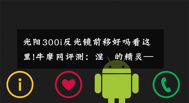 光阳300i反光镜前移好吗看这里!牛摩网评测：涅槃的精灵——光阳赛艇300ABS
