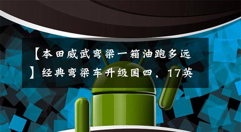 【本田威武弯梁一箱油跑多远】经典弯梁车升级国四，17英寸前轮，油耗1.46升，配3.7升油箱