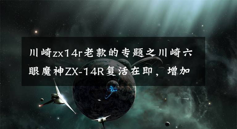 川崎zx14r老款的专题之川崎六眼魔神ZX-14R复活在即，增加高科技配备，能否再续辉煌？