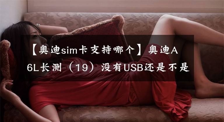 【奥迪sim卡支持哪个】奥迪A6L长测（19）没有USB还是不是好音响？
