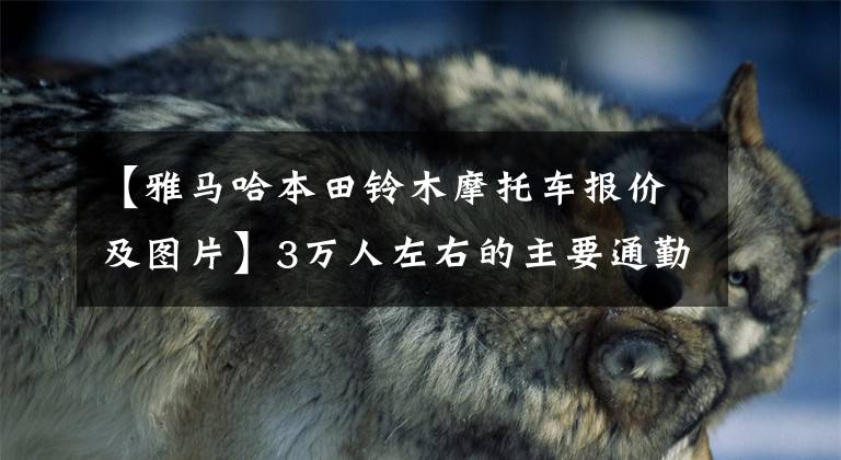 【雅马哈本田铃木摩托车报价及图片】3万人左右的主要通勤代步，比较省心的摩托车有哪些？