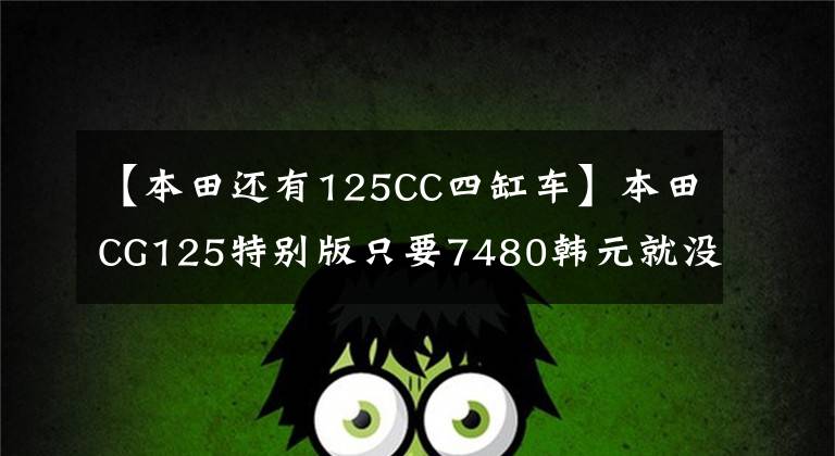 【本田还有125CC四缸车】本田CG125特别版只要7480韩元就没有理由不买的“花猫”复活