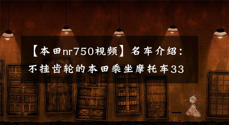 【本田nr750视频】名车介绍：不挂齿轮的本田乘坐摩托车3354NC750X，处处受到惊吓。