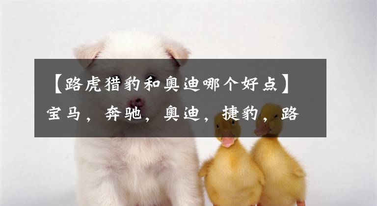 【路虎猎豹和奥迪哪个好点】宝马，奔驰，奥迪，捷豹，路虎，这5个品牌排位怎么排？