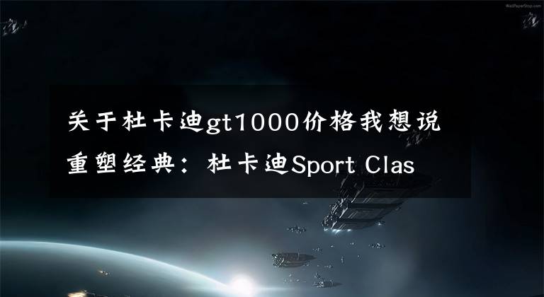 关于杜卡迪gt1000价格我想说重塑经典：杜卡迪Sport Classic GT1000