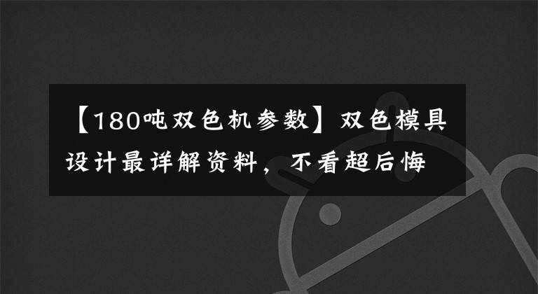 【180吨双色机参数】双色模具设计最详解资料，不看超后悔？