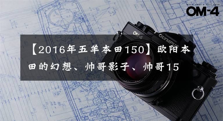 【2016年五羊本田150】欧阳本田的幻想、帅哥影子、帅哥150有什么区别？