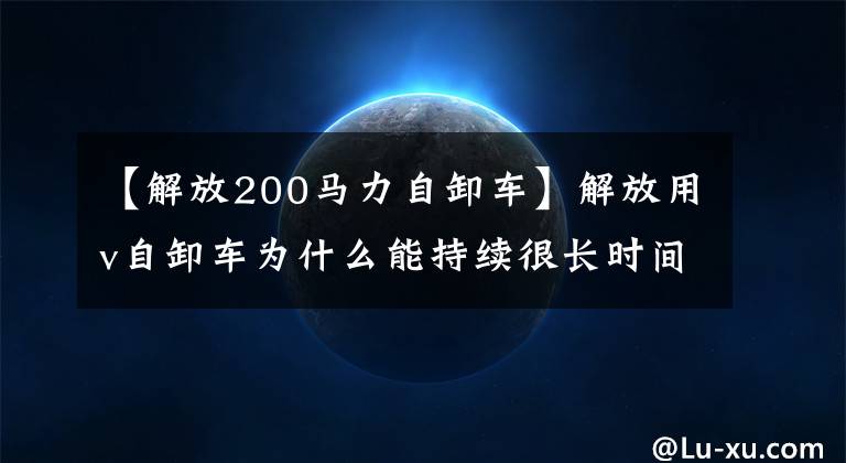 【解放200马力自卸车】解放用v自卸车为什么能持续很长时间？是强横力吗？还是品牌光环？