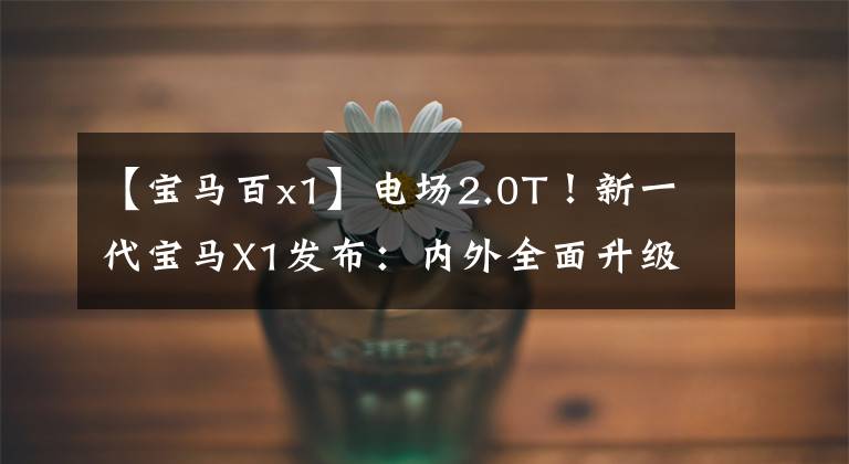 【宝马百x1】电场2.0T！新一代宝马X1发布：内外全面升级，从26万韩元开始销售