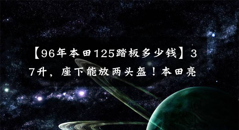 【96年本田125踏板多少钱】37升，座下能放两头盔！本田亮相125踏板新车，售价1万出头