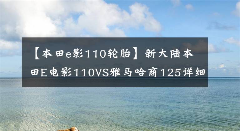 【本田e影110轮胎】新大陆本田E电影110VS雅马哈商125详细购车静态比较