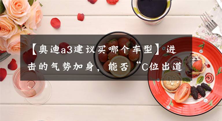 【奥迪a3建议买哪个车型】进击的气势加身，能否“C位出道”？奥迪A3购车手册
