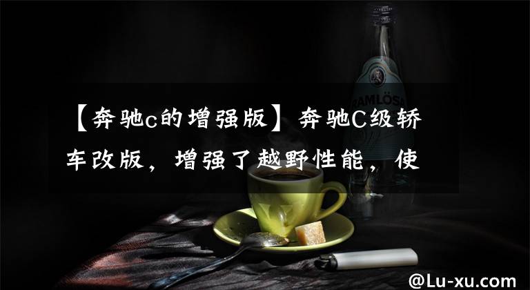 【奔驰c的增强版】奔驰C级轿车改版，增强了越野性能，使用最新的4驱系统