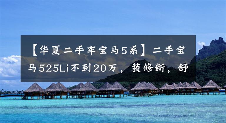 【华夏二手车宝马5系】二手宝马525Li不到20万，装修新，舒适，舒适。