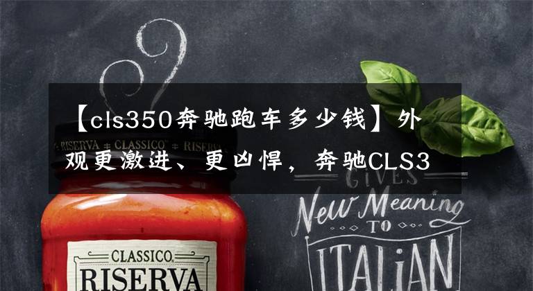 【cls350奔驰跑车多少钱】外观更激进、更凶悍，奔驰CLS350四驱先型特别版83.88万