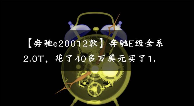 【奔驰e20012款】奔驰E级全系2.0T，花了40多万美元买了1.5T奔驰E级的人后悔吗？