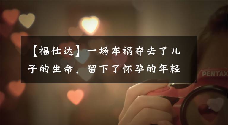 【福仕达】一场车祸夺去了儿子的生命，留下了怀孕的年轻儿媳，公婆为了保护儿子的骨肉。