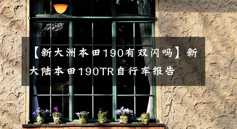 【新大洲本田190有双闪吗】新大陆本田190TR自行车报告