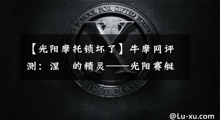 【光阳摩托锁坏了】牛摩网评测：涅槃的精灵——光阳赛艇300ABS