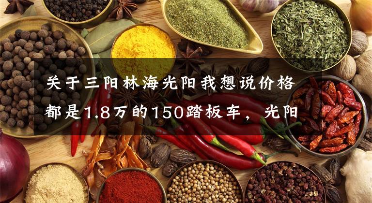 关于三阳林海光阳我想说价格都是1.8万的150踏板车，光阳，三阳，豪爵，应该如何选呢？
