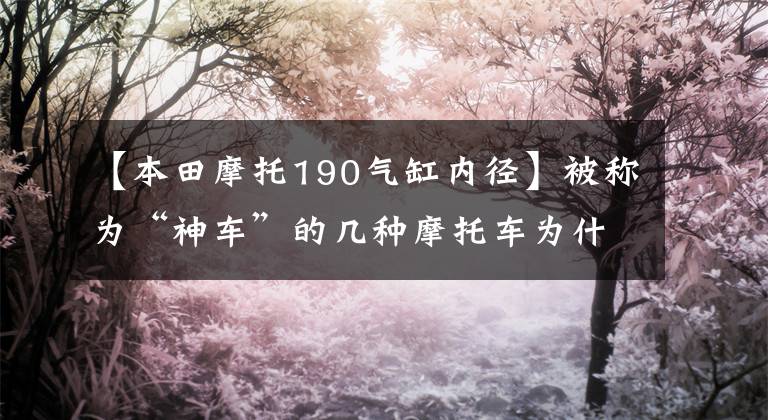 【本田摩托190气缸内径】被称为“神车”的几种摩托车为什么敢在母系叫神？