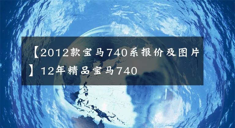 【2012款宝马740系报价及图片】12年精品宝马740