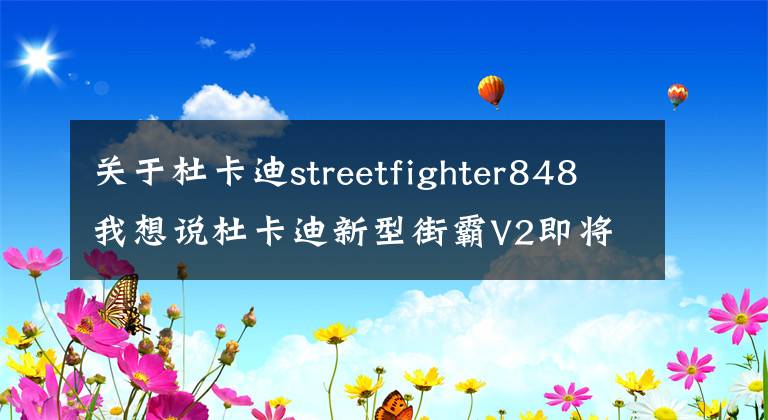 关于杜卡迪streetfighter848我想说杜卡迪新型街霸V2即将到来！或将亮相米兰EICMA车展